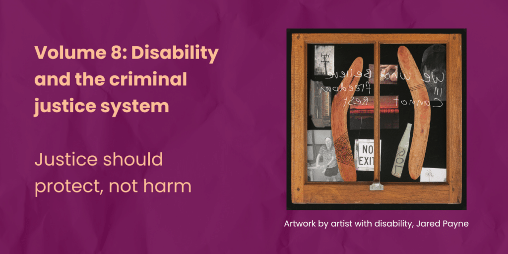 Burgundy background. A glass window with a wooden frame containing two boomerangs and a few photos in it. Text says Volume 8: Disability and criminal justice system. Justice should protect, not harm. Artwork by artist with disability, jared Payne